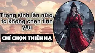 TRỌNG SINH, LẦN NÀY TA KHÔNG CHỌN TÌNH YÊU, CHỈ CHỌN THIÊN HẠ | Full audio ngôn tình