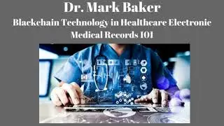Mark Baker- Blockchain Technology in Healthcare Electronic Medical Records 101