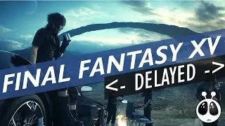 Final Fantasy 15 Delayed