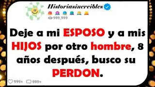 Deje a mi ESPOSO y a mis HIJOS por otro hombre, 8 años después, busco su PERDON.