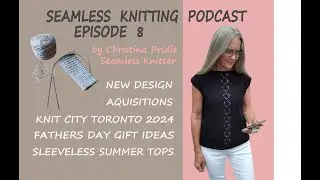 Podcast 8 - Knit City Toronto, Summer Tops, Father's Day #knittingpodcast #seamlessknitting #knit