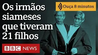 A fascinante história de Chang e Eng, os irmãos siameses que tiveram 21 filhos | Ouça 8 minutos