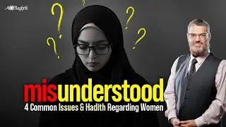 Misunderstood: 4 Common Issues & Hadith Regarding Women