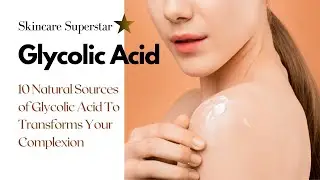 Glycolic Acid | 10 Natural Sources of Glycolic acid | Transforms Your Complexion