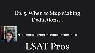 Ep. 5: When to Stop Making Deductions... | LSAT Pros
