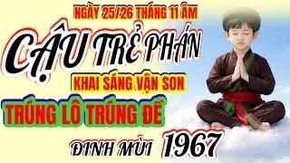 Ngày 25,26 tháng 11 âm. Cậu trẻ phán ! Đinh Mùi 1967 ! Đánh thức vận vàng, trúng lô trúng đề!