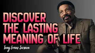 Tony Evans Sermon | Discover the Lasting Meaning of Life