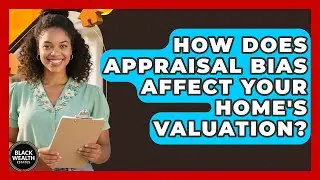How Does Appraisal Bias Affect Your Home's Valuation? - Black Wealth Estates