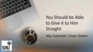 You Should be Able to Give it to Him Straight - Abu Suhailah 'Umar Quinn
