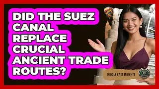 Did The Suez Canal Replace Crucial Ancient Trade Routes? - Middle East Insights
