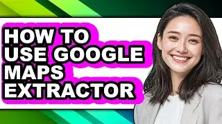 How to Use Google Maps Extractor - Easy Guide