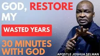 GOD, RESTORE MY WASTED YEARS | APOSTLE JOSHUA SELMAN