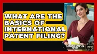 What Are The Basics Of International Patent Filing? - Trademark and Patent Law Experts