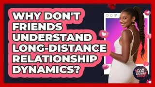 Why Don't Friends Understand Long-distance Relationship Dynamics? - Your Online Dating Guru