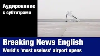 Breaking News English &mdash; World's 'most useless' airport opens | Аудирование по английскому языку