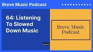 64: Listening To Slowed Down Music | Breve Music Podcast