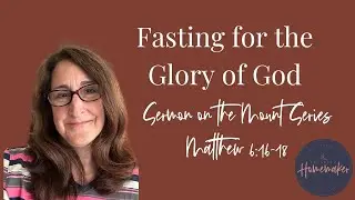 Fasting for the Glory of God (Matthew 6:16-18 – Sermon on the Mount Series)