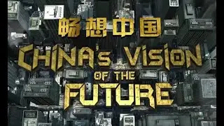 China's Vision Of The Future - Episode01 - China On the Move 我们的未来时 畅想中国第01集 - 【未来前行，推想未来中国的样貌】