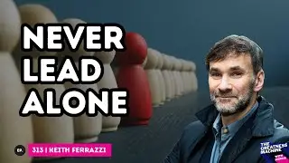 Keith Ferrazzi | Never Lead Alone: 10 Shifts from Leadership to Teamship