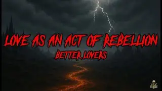 BETTER LOVERS - Love As An Act Of Rebellion (Lyrics) 2024