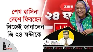 শেখ হাসিনা দেশে ফিরছেন, নিজেই জানালেন জি ২৪ ঘন্টাকে | Sheikh Hasina | Politics Tv