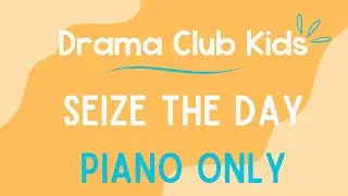 DRAMA CLUB KIDS - Seize the Day - PIANO ONLY