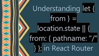 Understanding let { from } = location.state || { from: { pathname: 