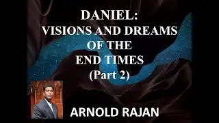 Rev. Arnold Rajan - Daniel: Visions and Dreams of the End Times (Part 2)