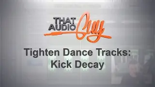 Tighten Dance Tracks: Kick Decay | That Audio Guy