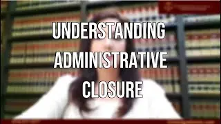 ADMINISTRATIVE CLOSURE EXPLAINED: What It Means for Your Removal Case