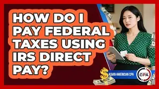 How Do I Pay Federal Taxes Using IRS Direct Pay?