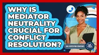 Why Is Mediator Neutrality Crucial For Conflict Resolution?