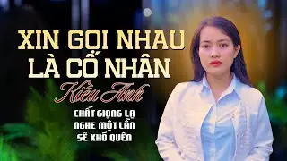 Xin Gọi Nhau Là Cố Nhân - Kiều Anh | Giọng Hát Đầy Triển Vọng Càng Nghe Càng Thấy Mê