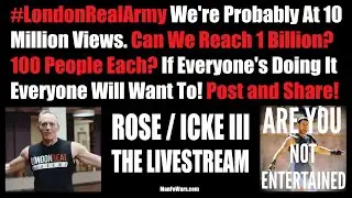 #LondonRealArmy - Rose / Icke III May Be At 10 Million Views. Reach 1 Billion? 100 People Each?