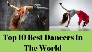 Top 10 Best Dancers In The World|| Most Famous Dancers In The World In 2019