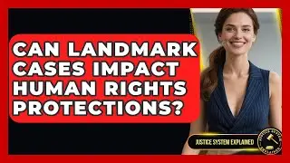 Can Landmark Cases Impact Human Rights Protections? - Justice System Explained