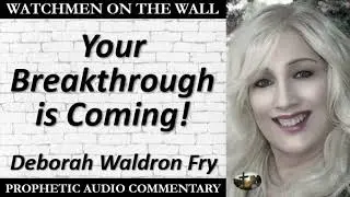 &ldquo;Your Breakthrough is Coming!&rdquo; &ndash; Powerful Prophetic Encouragement from Deborah Waldron Fry