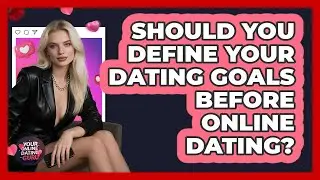 Should You Define Your Dating Goals Before Online Dating? - Your Online Dating Guru