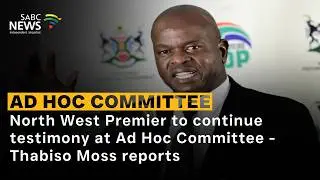North West Premier to continue testimony at Ad Hoc Committee - Thabiso Moss reports