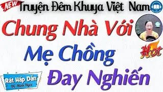 Truyện Thầm Kín Hôn Nhân Gia Đình Đặc Sắc: CHUNG NHÀ VỚI MẸ CHỒNG ĐAY NGHIẾN | Kể truyện đêm khuya