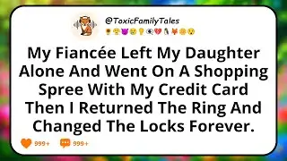 My Fiancée Left My Daughter Alone And Went On A Shopping Spree With My Credit Card, Then I Returned