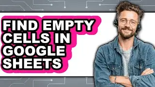 How to Find Empty Cells in Google Sheets (easy Method)