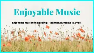 Enjoyable music for morning | Приятная музыка на утро.