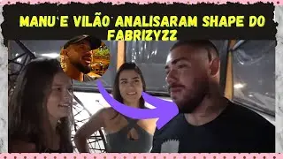 VIL&Atilde;O E MANU ANALISARAM O SHAPE DO FABRIZYZZ