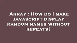 Array : How do I make javascript display random names without repeats?