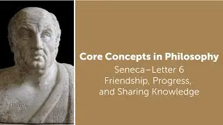 Seneca, Letter 6 | Friendship, Progress, and Sharing Knowledge | Philosophy Core Concepts