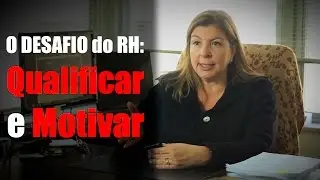 O Desafio do RH: Qualificar e Motivar