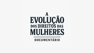 A Evolução dos Direitos das Mulheres - Documentário