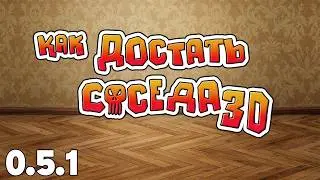 презентация новой 0.5.1 версии | КАК ДОСТАТЬ СОСЕДА 3D