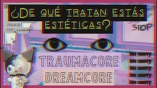 &iquest;DE QU&Eacute; TRATAN ESTAS EST&Eacute;TICAS DE INTERNET? (TRAUMACORE Y DREAMCORE)